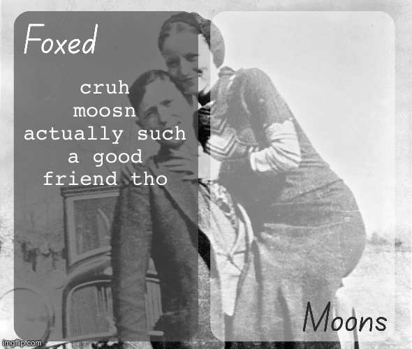 Foxed n Moons - Bonnie and Clyde temp | cruh moosn actually such a good friend tho | image tagged in foxed n moons - bonnie and clyde temp | made w/ Imgflip meme maker