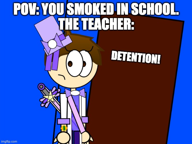 a no smoking in school ad be like: | POV: YOU SMOKED IN SCHOOL.
THE TEACHER:; DETENTION! | image tagged in ad,no smoking,dont smoke in school or else | made w/ Imgflip meme maker
