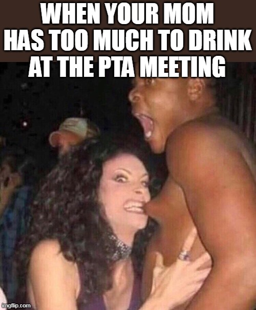 when your mom has too much to drink at the PTA meeting | WHEN YOUR MOM HAS TOO MUCH TO DRINK AT THE PTA MEETING | image tagged in biting,funny,mom,pta,drinking,alcohol | made w/ Imgflip meme maker