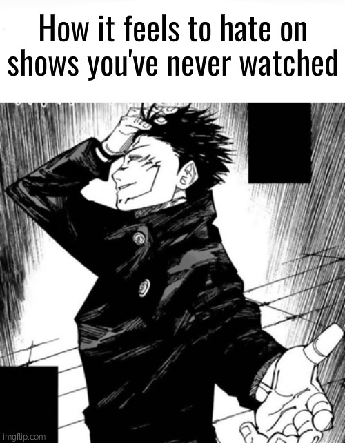 Uhh | How it feels to hate on shows you've never watched | image tagged in meguna | made w/ Imgflip meme maker