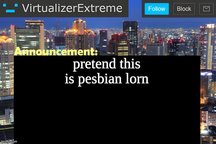 idc | pretend this is pesbian lorn | image tagged in virtualizer announcement temp remastered | made w/ Imgflip meme maker