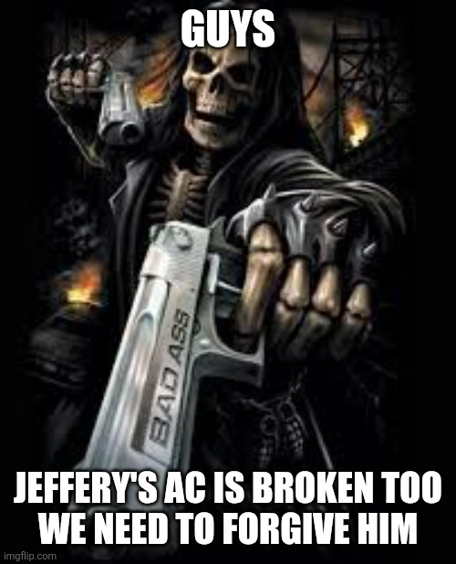 Gangsta skeleton | GUYS; JEFFERY'S AC IS BROKEN TOO
WE NEED TO FORGIVE HIM | image tagged in gangsta skeleton | made w/ Imgflip meme maker