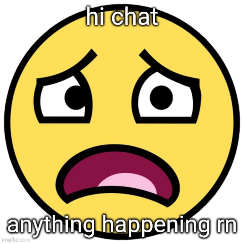 what the fuck (slightly improved | hi chat; anything happening rn | image tagged in what the fuck slightly improved | made w/ Imgflip meme maker