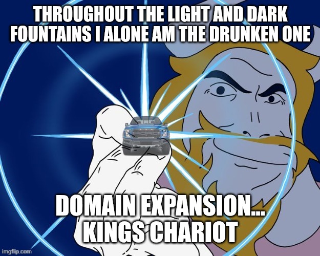 THROUGHOUT THE LIGHT AND DARK FOUNTAINS I ALONE AM THE DRUNKEN ONE; DOMAIN EXPANSION... KINGS CHARIOT | made w/ Imgflip meme maker