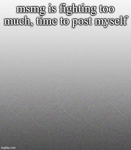 … | msmg is fighting too much, time to post myself | made w/ Imgflip meme maker