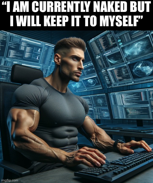 R | “I AM CURRENTLY NAKED BUT
I WILL KEEP IT TO MYSELF” | image tagged in giga chad computer man | made w/ Imgflip meme maker