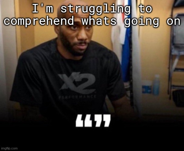"" | I'm struggling to comprehend whats going on | made w/ Imgflip meme maker