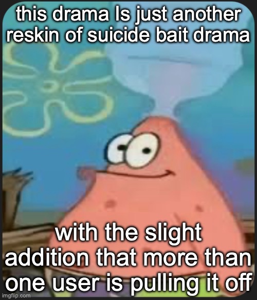 this is just baiting the innocent mfs in the stream | this drama Is just another reskin of suicide bait drama; with the slight addition that more than one user is pulling it off | image tagged in patrick star are we deadass | made w/ Imgflip meme maker