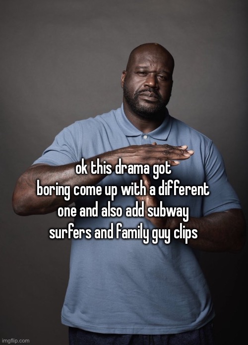 Shaq timeout | ok this drama got boring come up with a different one and also add subway surfers and family guy clips | image tagged in shaq timeout | made w/ Imgflip meme maker