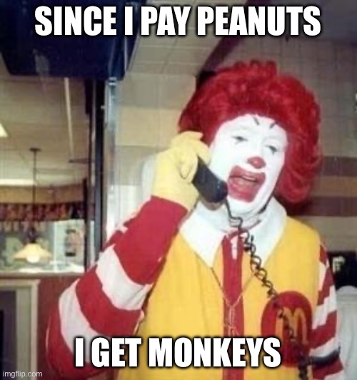 Pay Peanuts, get monkeys | SINCE I PAY PEANUTS; I GET MONKEYS | image tagged in ronald mcdonald temp,peanuts,monkeys | made w/ Imgflip meme maker