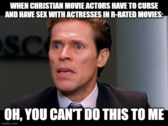 movie actors | WHEN CHRISTIAN MOVIE ACTORS HAVE TO CURSE AND HAVE SEX WITH ACTRESSES IN R-RATED MOVIES:; OH, YOU CAN'T DO THIS TO ME | image tagged in spiderman,memes,willem dafoe,funny memes | made w/ Imgflip meme maker