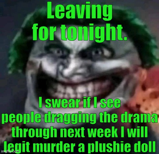 trollkler | Leaving for tonight. I swear if I see people dragging the drama through next week I will legit murder a plushie doll | image tagged in trollkler | made w/ Imgflip meme maker