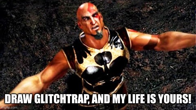 DRAW GLITCHTRAP, AND MY LIFE IS YOURS! | image tagged in kratos and my life is yours | made w/ Imgflip meme maker