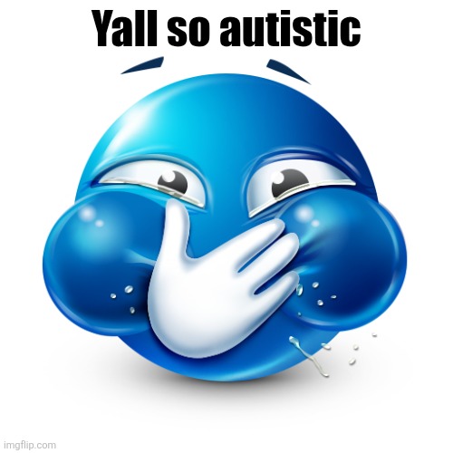 blue emoji laughing | Yall so autistic | image tagged in blue emoji laughing | made w/ Imgflip meme maker