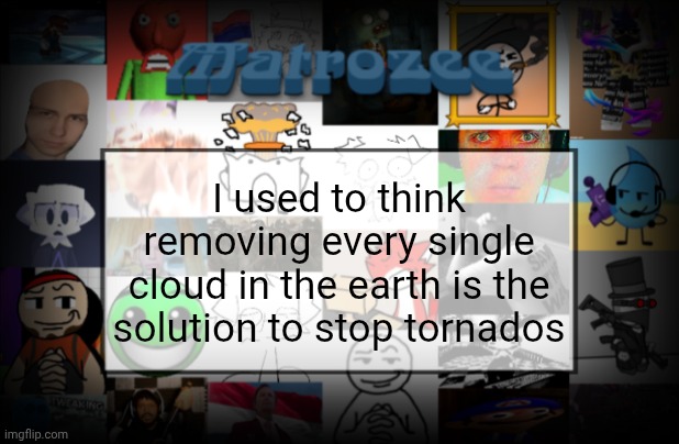 Matrozee Template V2 | I used to think removing every single cloud in the earth is the solution to stop tornados | image tagged in matrozee template v2 | made w/ Imgflip meme maker