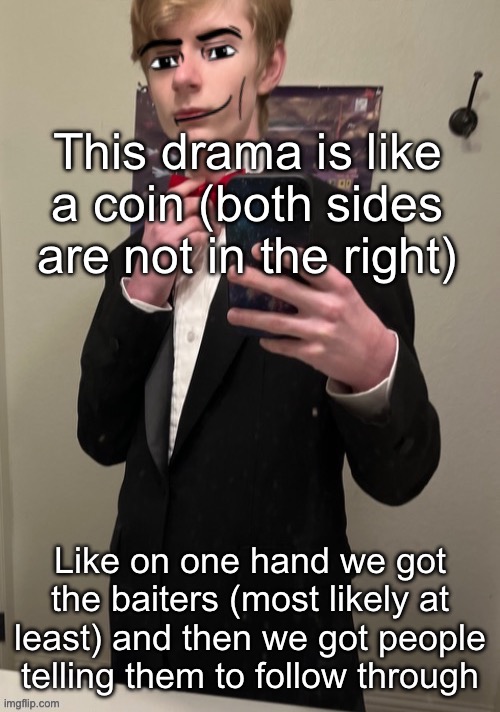 I hate this site sm | This drama is like a coin (both sides are not in the right); Like on one hand we got the baiters (most likely at least) and then we got people telling them to follow through | image tagged in virian man face 4 | made w/ Imgflip meme maker