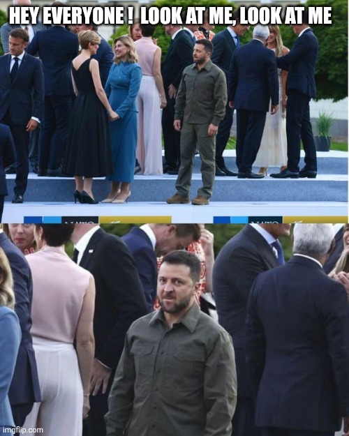 Left Out Zelensky | HEY EVERYONE !  LOOK AT ME, LOOK AT ME | image tagged in left out zelensky | made w/ Imgflip meme maker