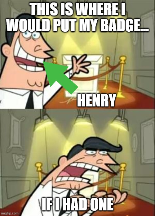 This Is Where I'd Put My Trophy If I Had One Meme | THIS IS WHERE I WOULD PUT MY BADGE... HENRY; IF I HAD ONE | image tagged in memes,this is where i'd put my trophy if i had one | made w/ Imgflip meme maker