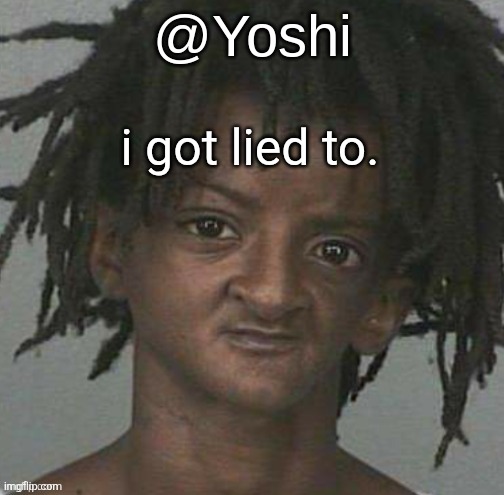yoshi's cursed mugshot temp | i got lied to. | image tagged in yoshi's cursed mugshot temp | made w/ Imgflip meme maker
