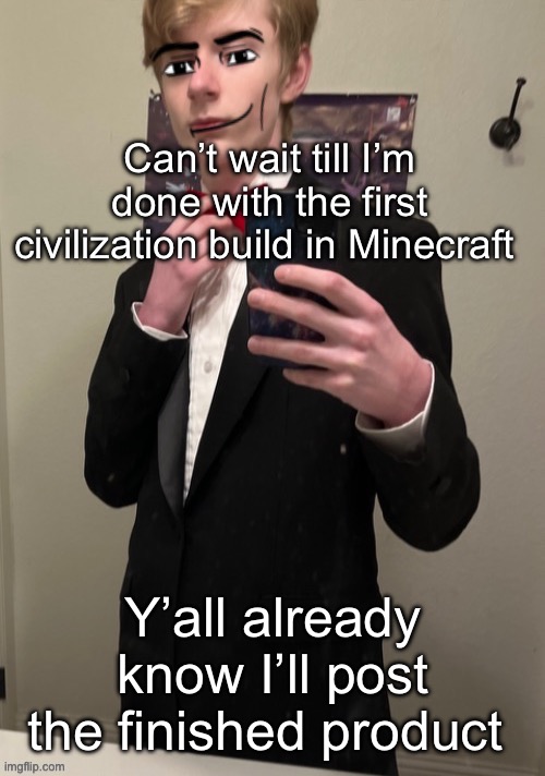 Virian man Face 4 | Can’t wait till I’m done with the first civilization build in Minecraft; Y’all already know I’ll post the finished product | image tagged in virian man face 4 | made w/ Imgflip meme maker