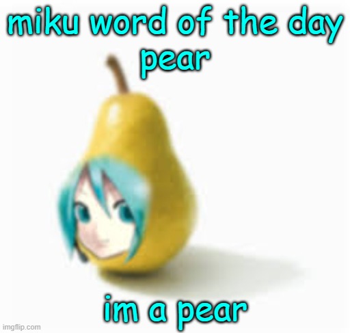 pearku | miku word of the day
pear; im a pear | image tagged in pearku | made w/ Imgflip meme maker