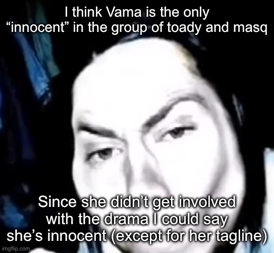 Sexy Jeff The Killer | I think Vama is the only “innocent” in the group of toady and masq; Since she didn’t get involved with the drama I could say she’s innocent (except for her tagline) | image tagged in sexy jeff the killer | made w/ Imgflip meme maker