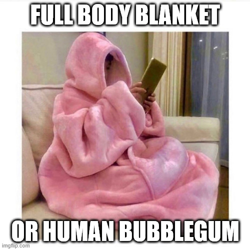Human bubblegum | FULL BODY BLANKET; OR HUMAN BUBBLEGUM | image tagged in blanket,bubblegum,pink blanket,human bubblegum,blanket monster,memes | made w/ Imgflip meme maker