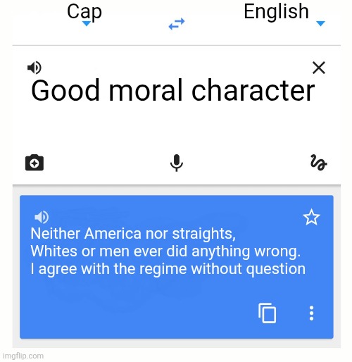 Google Translate | Cap; English; Good moral character; Neither America nor straights, Whites or men ever did anything wrong. I agree with the regime without question | image tagged in google translate | made w/ Imgflip meme maker