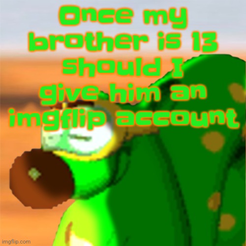 Mill accepting his fate | Once my brother is 13 should I give him an imgflip account | image tagged in mill accepting his fate | made w/ Imgflip meme maker