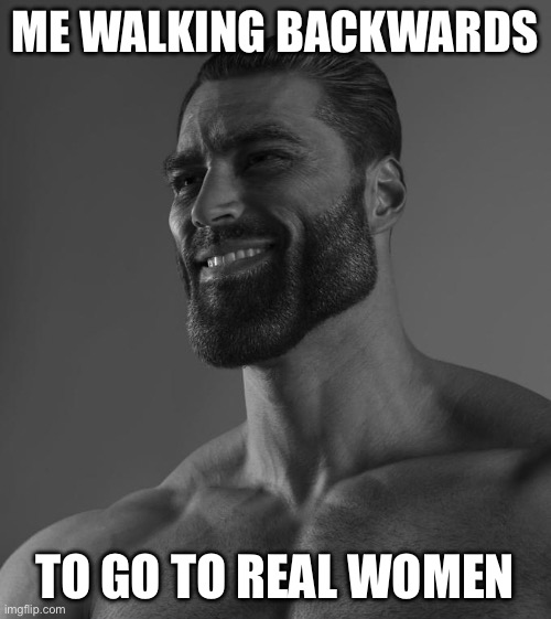 Sigma Male | ME WALKING BACKWARDS TO GO TO REAL WOMEN | image tagged in sigma male | made w/ Imgflip meme maker
