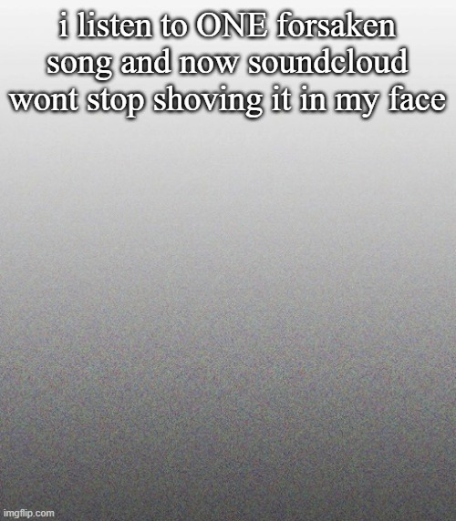 … | i listen to ONE forsaken song and now soundcloud wont stop shoving it in my face | made w/ Imgflip meme maker