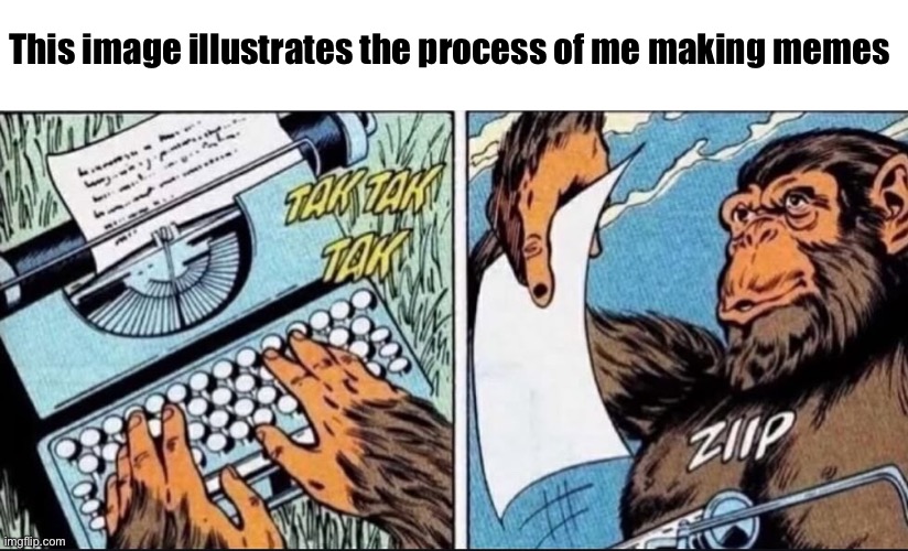 Me making memes | This image illustrates the process of me making memes | image tagged in memes,monkey,random | made w/ Imgflip meme maker