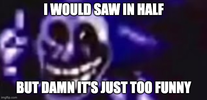 trolling is infinite | I WOULD SAW IN HALF BUT DAMN IT'S JUST TOO FUNNY | image tagged in trolling is infinite | made w/ Imgflip meme maker