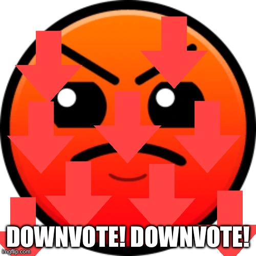 harder face | DOWNVOTE! DOWNVOTE! | image tagged in harder face | made w/ Imgflip meme maker