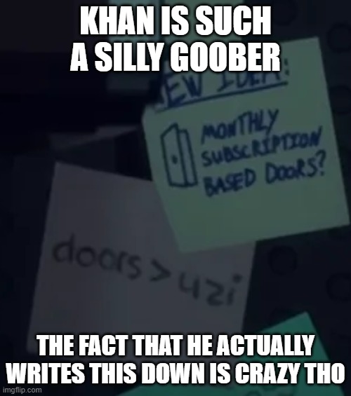Hes suck a silly goober | KHAN IS SUCH A SILLY GOOBER; THE FACT THAT HE ACTUALLY WRITES THIS DOWN IS CRAZY THO | image tagged in doors uzi | made w/ Imgflip meme maker