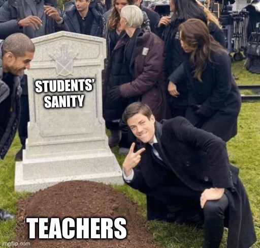 Grant Gustin over grave | STUDENTS’ SANITY; TEACHERS | image tagged in grant gustin over grave | made w/ Imgflip meme maker