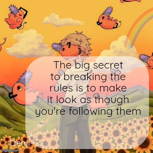 Denji announcement template | The big secret to breaking the rules is to make it look as though you're following them | image tagged in denji announcement template | made w/ Imgflip meme maker