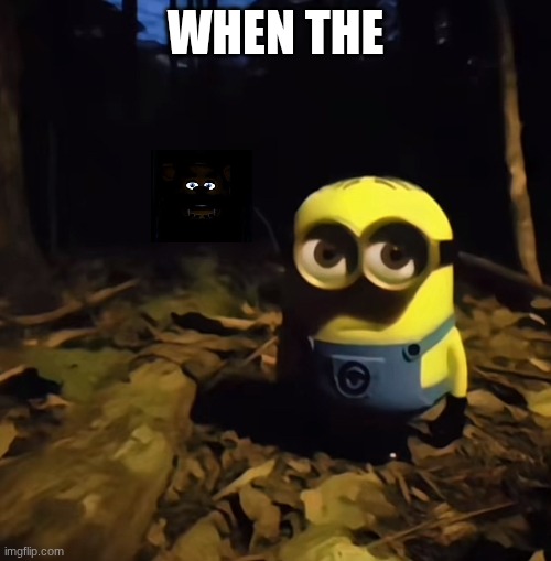 Minion in dark forest | WHEN THE | image tagged in minion in dark forest | made w/ Imgflip meme maker
