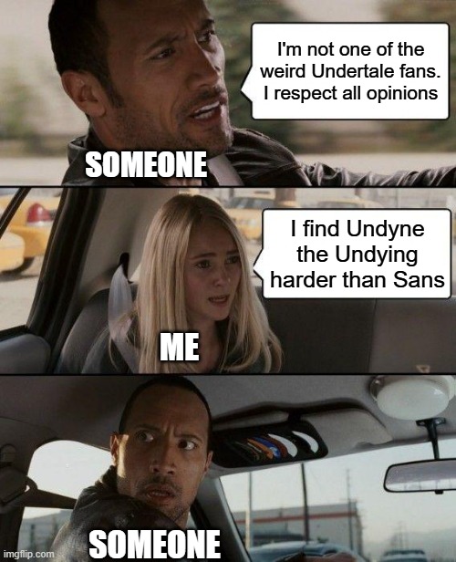 The rock does not respect opinions | I'm not one of the weird Undertale fans. I respect all opinions; SOMEONE; I find Undyne the Undying harder than Sans; ME; SOMEONE | image tagged in memes,the rock driving | made w/ Imgflip meme maker