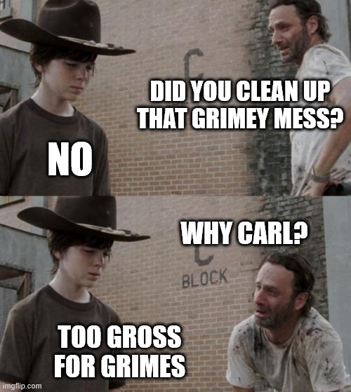 Gross Gritty Grimes | DID YOU CLEAN UP
THAT GRIMEY MESS? NO; WHY CARL? TOO GROSS
FOR GRIMES | image tagged in memes,rick and carl,grimey mess,too gross for grimes,hvac humor | made w/ Imgflip meme maker