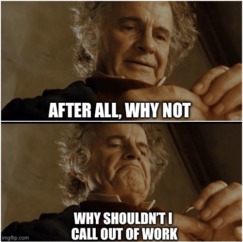 Bilbo - Why shouldn’t I keep it? | AFTER ALL, WHY NOT; WHY SHOULDN’T I 
CALL OUT OF WORK | image tagged in bilbo - why shouldn t i keep it | made w/ Imgflip meme maker