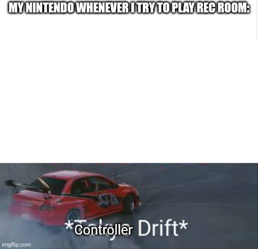 am i the only one with this problem | MY NINTENDO WHENEVER I TRY TO PLAY REC ROOM:; Controller | image tagged in blank meme template,tokyo drift,nintendo | made w/ Imgflip meme maker