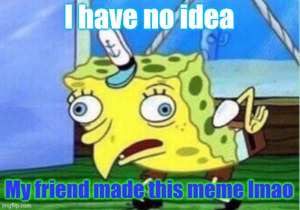 Mocking Spongebob | I have no idea; My friend made this meme lmao | image tagged in memes,mocking spongebob | made w/ Imgflip meme maker