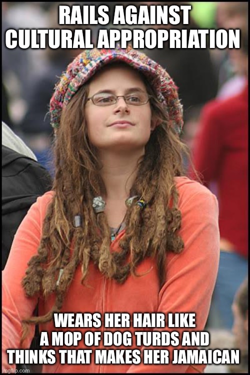 College Liberal | RAILS AGAINST CULTURAL APPROPRIATION; WEARS HER HAIR LIKE A MOP OF DOG TURDS AND THINKS THAT MAKES HER JAMAICAN | image tagged in memes,college liberal | made w/ Imgflip meme maker
