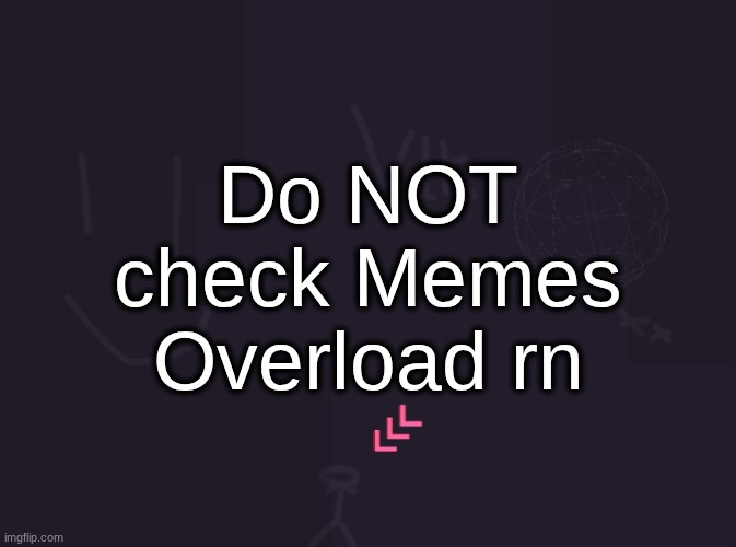vik's image | Do NOT check Memes Overload rn | image tagged in vik's image | made w/ Imgflip meme maker