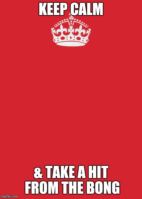 Keep Calm And Carry On Red | KEEP CALM & TAKE A HIT FROM THE BONG | image tagged in memes,keep calm and carry on red | made w/ Imgflip meme maker