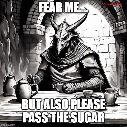 FEAR ME.... NAT 1 DISASTER; BUT ALSO PLEASE PASS THE SUGAR | image tagged in fantasy,dungeons and dragons | made w/ Imgflip meme maker