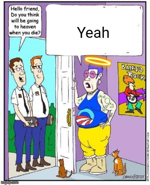 Do you think you will go to heaven when you die? | Yeah | image tagged in do you think you will go to heaven when you die | made w/ Imgflip meme maker