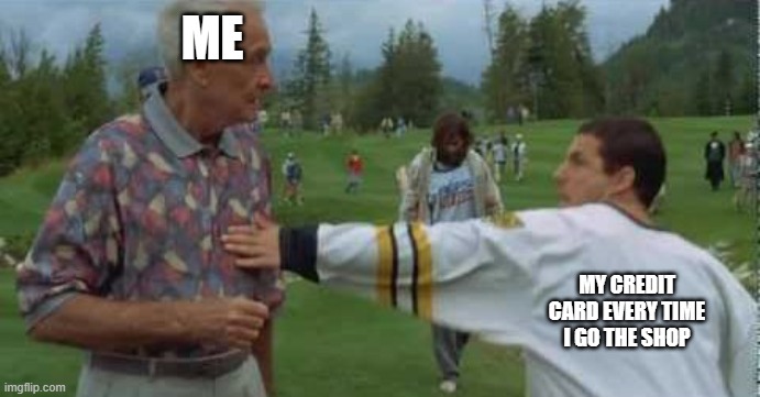 My Credit Card | ME; MY CREDIT CARD EVERY TIME I GO THE SHOP | image tagged in happy gilmore | made w/ Imgflip meme maker