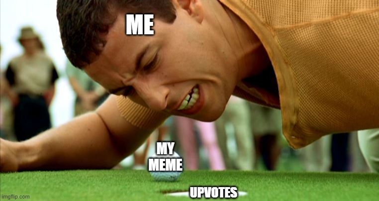My Memes don't like upvotes | ME; MY MEME; UPVOTES | image tagged in happy gilmore - go home | made w/ Imgflip meme maker